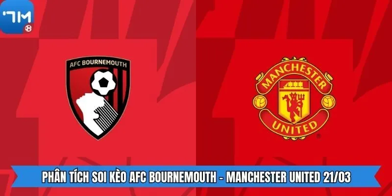 Phân Tích Soi Kèo AFC Bournemouth - Manchester United 21/03
